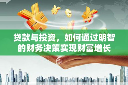 拜泉贷款与投资，如何通过明智的财务决策实现财富增长
