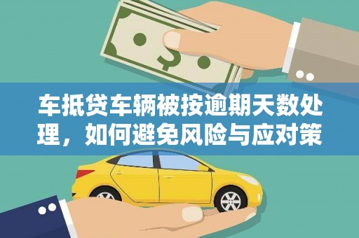 翁源车抵贷车辆被按逾期天数处理，如何避免风险与应对策略
