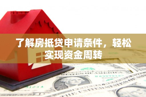 安南了解房抵贷申请条件，轻松实现资金周转