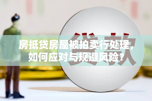 佛坪房抵贷房屋被拍卖行处理，如何应对与规避风险？