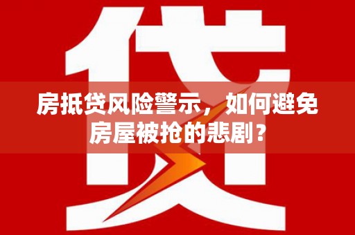 九龙城房抵贷风险警示，如何避免房屋被抢的悲剧？