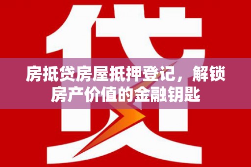 陆丰房抵贷房屋抵押登记，解锁房产价值的金融钥匙