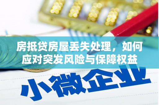 河东房抵贷房屋丢失处理，如何应对突发风险与保障权益