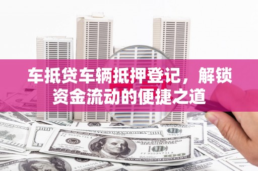 灵台车抵贷车辆抵押登记，解锁资金流动的便捷之道