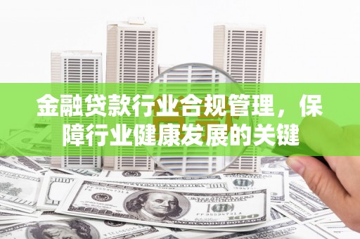 阜城金融贷款行业合规管理，保障行业健康发展的关键