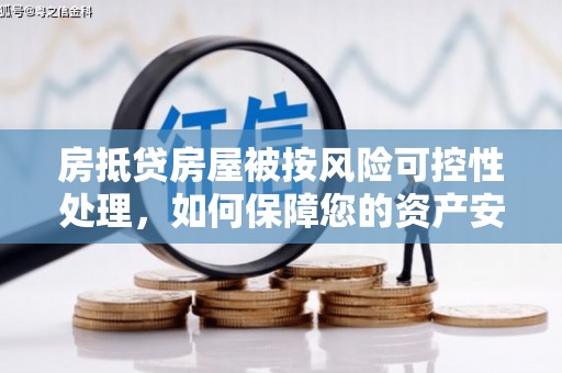 裕民房抵贷房屋被按风险可控性处理，如何保障您的资产安全？
