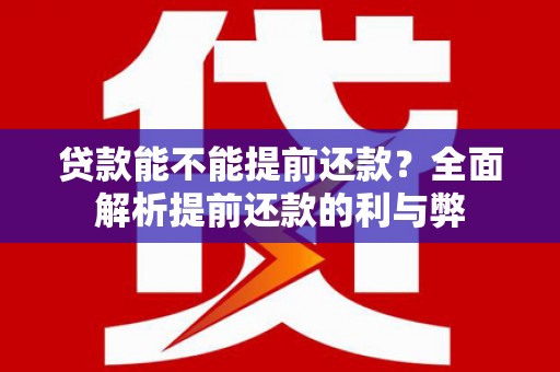 喀喇沁旗贷款能不能提前还款？全面解析提前还款的利与弊