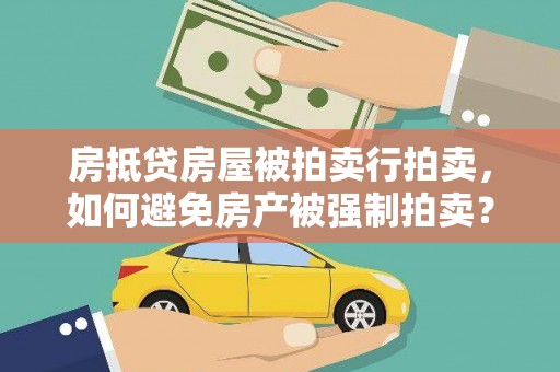 和静房抵贷房屋被拍卖行拍卖，如何避免房产被强制拍卖？
