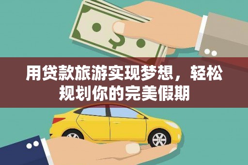东宝用贷款旅游实现梦想，轻松规划你的完美假期