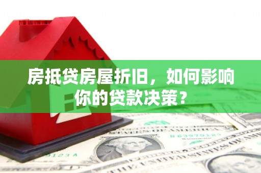 大树房抵贷房屋折旧，如何影响你的贷款决策？