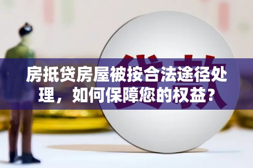 佳木斯房抵贷房屋被按合法途径处理，如何保障您的权益？