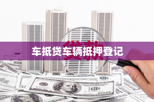 安庆车抵贷车辆抵押登记