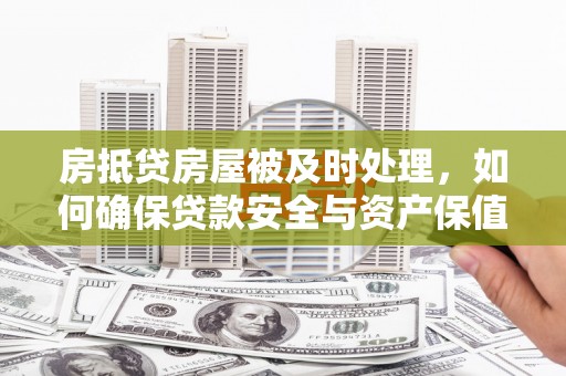 零陵房抵贷房屋被及时处理，如何确保贷款安全与资产保值？