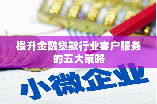 土默特右旗提升金融贷款行业客户服务的五大策略