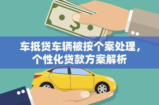 察右前旗车抵贷车辆被按个案处理，个性化贷款方案解析