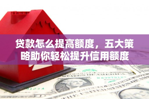 船营贷款怎么提高额度，五大策略助你轻松提升信用额度