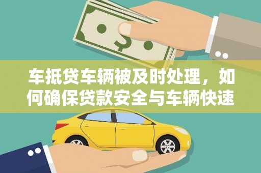 武清车抵贷车辆被及时处理，如何确保贷款安全与车辆快速变现？