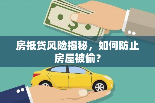 玛家房抵贷风险揭秘，如何防止房屋被偷？