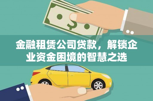 玛家金融租赁公司贷款，解锁企业资金困境的智慧之选