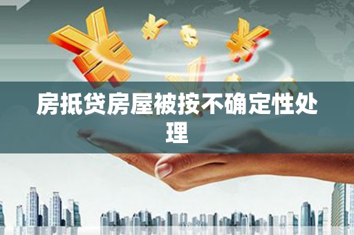 青云谱房抵贷房屋被按不确定性处理