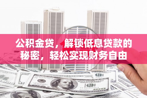 万江公积金贷，解锁低息贷款的秘密，轻松实现财务自由