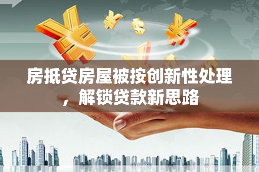 米脂房抵贷房屋被按创新性处理，解锁贷款新思路