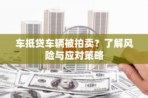 屏东车抵贷车辆被拍卖？了解风险与应对策略
