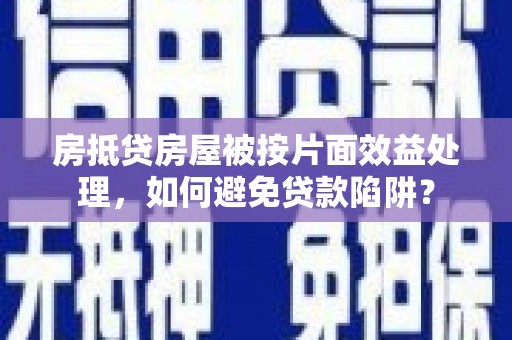 九龙坡房抵贷房屋被按片面效益处理，如何避免贷款陷阱？