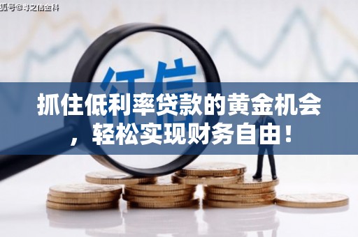 安庆抓住低利率贷款的黄金机会，轻松实现财务自由！