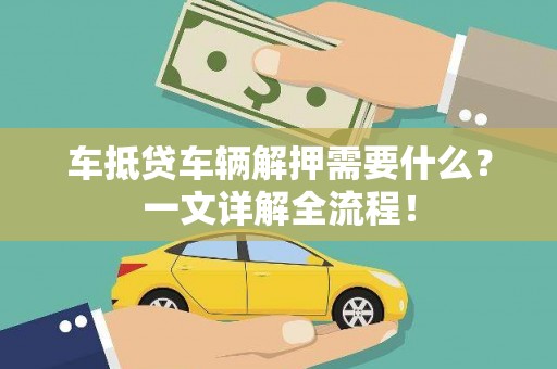 零陵车抵贷车辆解押需要什么？一文详解全流程！