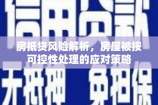 茌平房抵贷风险解析，房屋被按可控性处理的应对策略