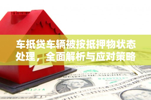 清水河车抵贷车辆被按抵押物状态处理，全面解析与应对策略