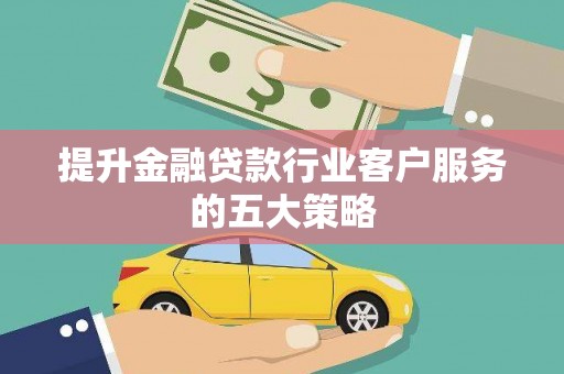 清水河提升金融贷款行业客户服务的五大策略