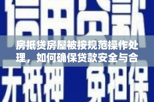 武汉房抵贷房屋被按规范操作处理，如何确保贷款安全与合规？