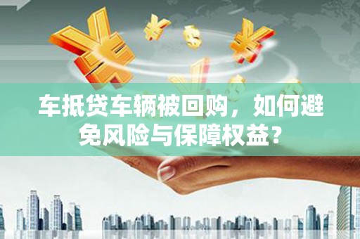 吉首车抵贷车辆被回购，如何避免风险与保障权益？
