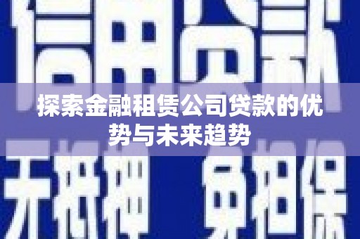 江宁探索金融租赁公司贷款的优势与未来趋势