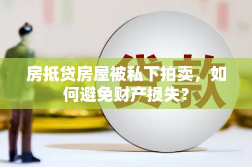 克孜勒苏房抵贷房屋被私下拍卖，如何避免财产损失？