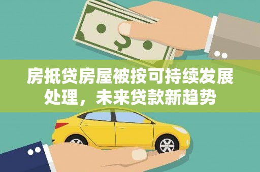 合江房抵贷房屋被按可持续发展处理，未来贷款新趋势