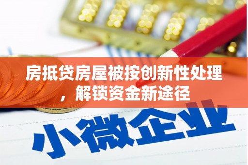 广宁房抵贷房屋被按创新性处理，解锁资金新途径