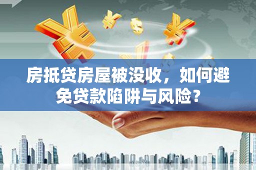乌当房抵贷房屋被没收，如何避免贷款陷阱与风险？