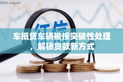 灵宝车抵贷车辆被按突破性处理，解锁贷款新方式
