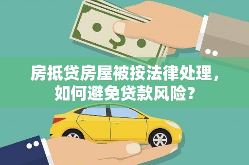 罗庄房抵贷房屋被按法律处理，如何避免贷款风险？