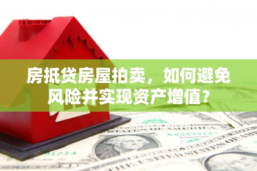 桑日房抵贷房屋拍卖，如何避免风险并实现资产增值？