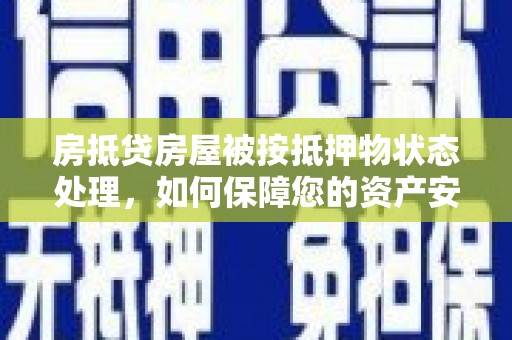 赤壁房抵贷房屋被按抵押物状态处理，如何保障您的资产安全？