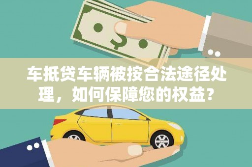 大涌车抵贷车辆被按合法途径处理，如何保障您的权益？