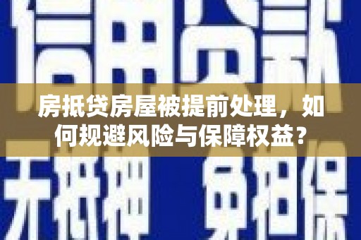 三湾房抵贷房屋被提前处理，如何规避风险与保障权益？