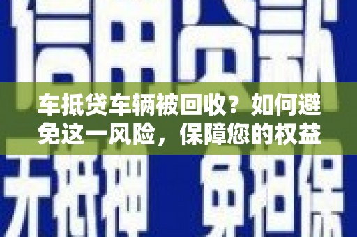 富里车抵贷车辆被回收？如何避免这一风险，保障您的权益