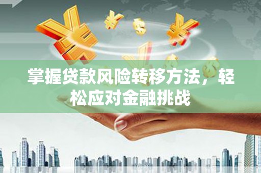 安远掌握贷款风险转移方法，轻松应对金融挑战