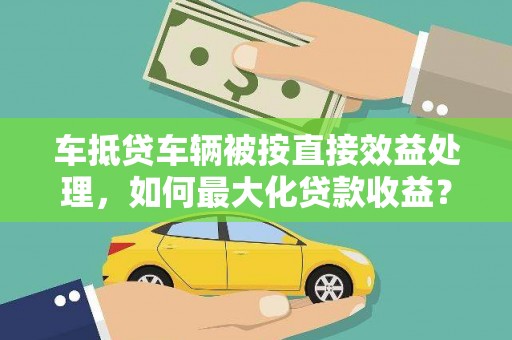 澳门半岛车抵贷车辆被按直接效益处理，如何最大化贷款收益？