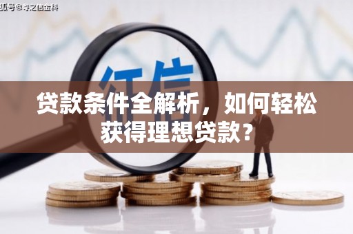 长安贷款条件全解析，如何轻松获得理想贷款？